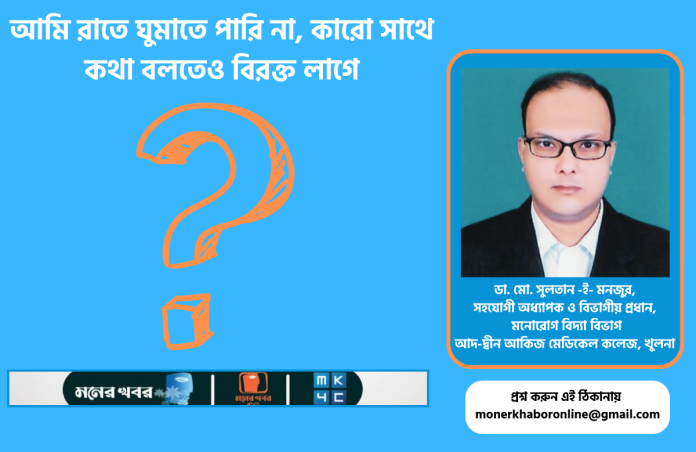 আমি রাতে ঘুমাতে পারি না, কারো সাথে কথা বলতেও বিরক্ত লাগে